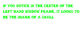 if you notice in the center of the left hand window frame, it looks to be the image of a skull